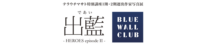 テラウチマサト特別講座2012/2013選出作家Blue Wall Club写真展  [「出藍（であい）- Heroes episode II」]